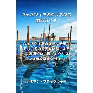 ダミアン・ブラックウッド ヴェネツィアのクリスマス旅行ガイド: ヴェネツィアの魔法、伝統、そして冬の魅力を体験しよう ダミアン・ブラックウッド ヴェネツィアのクリスマス旅行ガイド: ヴェネツィアの魔法、伝統、そして冬の魅力を体験しよう