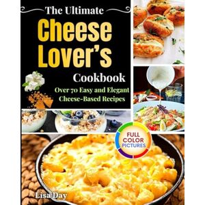 Day, Lisa The Ultimate Cheese Lovers Cookbook: Over 70 Easy and Elegant Cheese-Based Recipes Day, Lisa The Ultimate Cheese Lovers Cookbook: Over 70 Easy and Elegant Cheese-Based Recipes