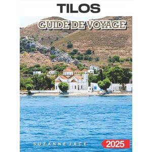 Jace, Suzanne Tilos Guide de voyage 2025: Explorez l'île secrète de la Grèce avec ses plages immaculées, ses villages authentiques et ses conseils d'experts pour des vacances grecques parfaites Jace, Suzanne Tilos Guide de voyage 2025: Explorez l'île secrète de la Grèce avec ses plages immaculées, ses villages authentiques et ses conseils d'experts pour des vacances grecques parfaites