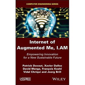 Wiley-ISTE Internet of Augmented Me, I.AM: Empowering Innovation for a New Sustainable Future (Computer Egineering) Wiley-ISTE Internet of Augmented Me, I.AM: Empowering Innovation for a New Sustainable Future (Computer Egineering)