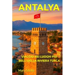 Stella, Mary ANTALYA: VIAGGIO NEI LUOGHI PIÙ BELLI DELLA RIVIERA TURCA Stella, Mary ANTALYA: VIAGGIO NEI LUOGHI PIÙ BELLI DELLA RIVIERA TURCA