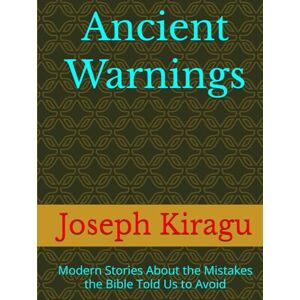 Kiragu, Joseph Ancient Warnings: Modern Stories About the Mistakes the Bible Told Us to Avoid Kiragu, Joseph Ancient Warnings: Modern Stories About the Mistakes the Bible Told Us to Avoid