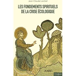 LARCHET, Jean-Claude Les fondements spirituels de la crise écologique LARCHET, Jean-Claude Les fondements spirituels de la crise écologique