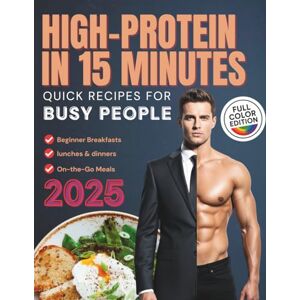 Reid, Mason High-Protein in 15 Minutes: Quick Recipes for Busy People: Easy Ideas for Beginner Breakfasts, Lunches, and On-the-Go Meals to Build Muscle, Maintain Energy, and Burn Fat Reid, Mason High-Protein in 15 Minutes: Quick Recipes for Busy People: Easy Ideas for Beginner Breakfasts, Lunches, and On-the-Go Meals to Build Muscle, Maintain Energy, and Burn Fat