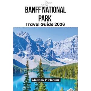F. Hansen, Matthew Banff National Park Travel Guide 2026: Insider Tips, Hidden Gems, and Custom Itineraries for Unforgettable Rocky Mountain Escapes F. Hansen, Matthew Banff National Park Travel Guide 2026: Insider Tips, Hidden Gems, and Custom Itineraries for Unforgettable Rocky Mountain Escapes