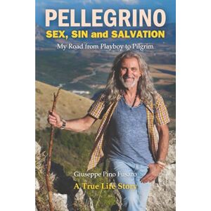 Fusaro, Giuseppe Pino Pellegrino Sex, Sin and Salvation: My Road from Playboy to Pilgrim Fusaro, Giuseppe Pino Pellegrino Sex, Sin and Salvation: My Road from Playboy to Pilgrim