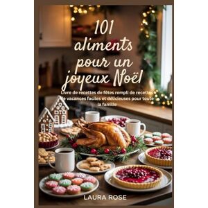 Rose, Laura 101 aliments pour un joyeux Noël: Livre de recettes de fêtes rempli de recettes de vacances faciles et délicieuses pour toute la famille Rose, Laura 101 aliments pour un joyeux Noël: Livre de recettes de fêtes rempli de recettes de vacances faciles et délicieuses pour toute la famille