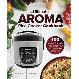 Daniels, Elizabeth The Ultimate AROMA Rice Cooker Cookbook: 100 illustrated Instant Pot style recipes for your Aroma cooker & steamer: Volume 1 (Professional Home Multicookers) Daniels, Elizabeth The Ultimate AROMA Rice Cooker Cookbook: 100 illustrated Instant Pot style recipes for your Aroma cooker & steamer: Volume 1 (Professional Home Multicookers)