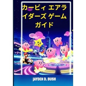 Bush カービィ エアライダーズ ゲームガイド: すべての能力をアンロックするための重要なヒントと隠されたトリックを使用してレースに勝つためのステップバイステップの戦略ウォークスルー Bush カービィ エアライダーズ ゲームガイド: すべての能力をアンロックするための重要なヒントと隠されたトリックを使用してレースに勝つためのステップバイステップの戦略ウォークスルー