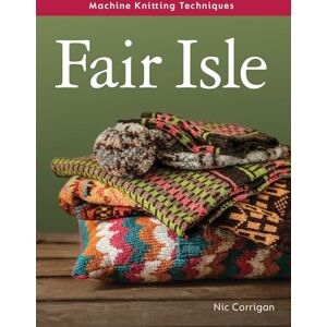 Corrigan, Nic Machine Knitting Techniques: Fair Isle: Machine Knitting Techniques Corrigan, Nic Machine Knitting Techniques: Fair Isle: Machine Knitting Techniques