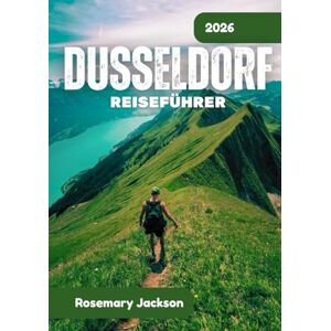 Jackson DÜSSELDORF REISEFÜHRER 2026: Düsseldorf 2026: Alles, was Sie wissen müssen Jackson DÜSSELDORF REISEFÜHRER 2026: Düsseldorf 2026: Alles, was Sie wissen müssen