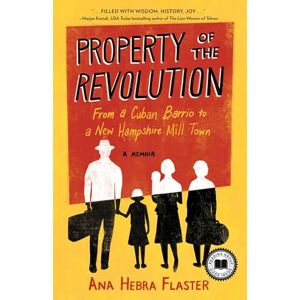Ana Hebra Flaster Property of the Revolution: From a Cuban Barrio to a New Hampshire Mill Town--A Memoir Ana Hebra Flaster Property of the Revolution: From a Cuban Barrio to a New Hampshire Mill Town--A Memoir