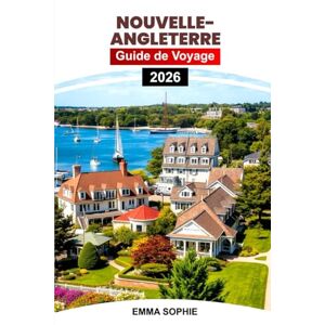 Sophie, Emma NOUVELLE-ANGLETERRE GUIDE DE VOYAGE 2026: Explorez des côtes pittoresques, des villages charmants, des sites historiques, des aventures en plein air, des joyaux cachés et des expériences inoubliables. Sophie, Emma NOUVELLE-ANGLETERRE GUIDE DE VOYAGE 2026: Explorez des côtes pittoresques, des villages charmants, des sites historiques, des aventures en plein air, des joyaux cachés et des expériences inoubliables.