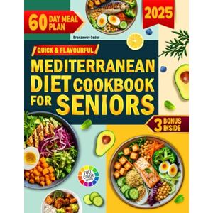 Cedar, Bronzeway Quick And Flavourful Mediterranean Diet Cookbook For Seniors: Complete Healthy and Delicious Recipes Support Heart Health, Energy, and Longevity with 60-Day Meal Plan For Weight Control Cedar, Bronzeway Quick And Flavourful Mediterranean Diet Cookbook For Seniors: Complete Healthy and Delicious Recipes Support Heart Health, Energy, and Longevity with 60-Day Meal Plan For Weight Control