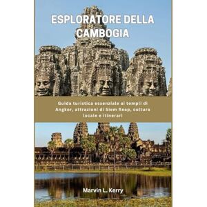 Kerry, Marvin L. ESPLORATORE DELLA CAMBOGIA: Guida turistica essenziale ai templi di Angkor, attrazioni di Siem Reap, cultura locale e itinerari Kerry, Marvin L. ESPLORATORE DELLA CAMBOGIA: Guida turistica essenziale ai templi di Angkor, attrazioni di Siem Reap, cultura locale e itinerari