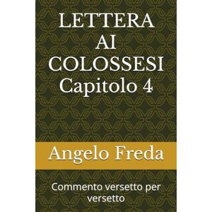 Freda, Angelo LETTERA AI COLOSSESI Capitolo 4: Commento versetto per versetto (VERSETTI BIBLICI con spunti, pratica ed esempi) Freda, Angelo LETTERA AI COLOSSESI Capitolo 4: Commento versetto per versetto (VERSETTI BIBLICI con spunti, pratica ed esempi)