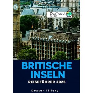 Tillery, Dexter Britische Inseln Reiseführer 2025: Erkundung Englands, Schottlands, Irlands und Wales: Ein Abenteuer mit maßgeschneiderten Reiserouten für jeden Reisenden Tillery, Dexter Britische Inseln Reiseführer 2025: Erkundung Englands, Schottlands, Irlands und Wales: Ein Abenteuer mit maßgeschneiderten Reiserouten für jeden Reisenden