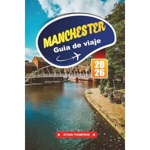THOMPSON, ETHAN GUÍA DE VIAJE MANCHESTER 2026: Descubre el patrimonio industrial, las escenas musicales icónicas y la cultura moderna en la potencia del norte de Inglaterra THOMPSON, ETHAN GUÍA DE VIAJE MANCHESTER 2026: Descubre el patrimonio industrial, las escenas musicales icónicas y la cultura moderna en la potencia del norte de Inglaterra