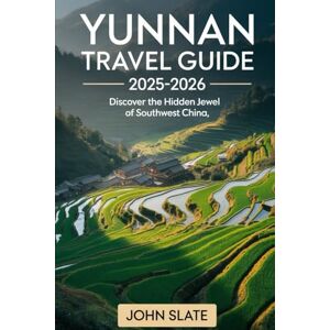 Slate, John Yunnan Travel Guide 2025–2026: Discover the Hidden Jewel of Southwest China: From Kunming’s Stone Forest to Dali’s Erhai Lake, Lijiang Old Town, ... and Xishuangbanna’s Tropical Rainforests Slate, John Yunnan Travel Guide 2025–2026: Discover the Hidden Jewel of Southwest China: From Kunming’s Stone Forest to Dali’s Erhai Lake, Lijiang Old Town, ... and Xishuangbanna’s Tropical Rainforests