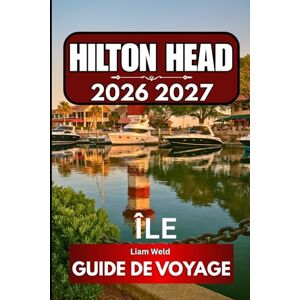 Weld, Liam ÎLE DE HILTON HEAD GUIDE DE VOYAGE 2026: Guide complet du visiteur pour la première escapade côtière de Caroline du Sud Weld, Liam ÎLE DE HILTON HEAD GUIDE DE VOYAGE 2026: Guide complet du visiteur pour la première escapade côtière de Caroline du Sud