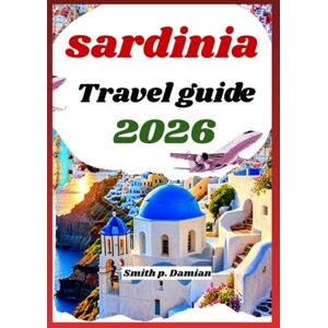 Damian, Smith p. Sardinia Travel Guide 2026: Explore Beaches, Mountains, Local Secrets, Hidden Routes and more Damian, Smith p. Sardinia Travel Guide 2026: Explore Beaches, Mountains, Local Secrets, Hidden Routes and more