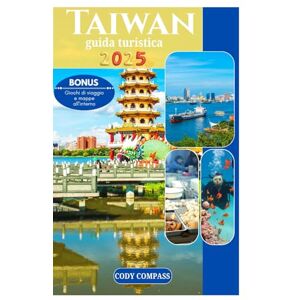 Compass, Cody TAIWAN GUIDA TURISTICA 2025: Elementi essenziali per pianificare il tuo viaggio con mappe, immagini e informazioni aggiornatecome un locale per i principianti Compass, Cody TAIWAN GUIDA TURISTICA 2025: Elementi essenziali per pianificare il tuo viaggio con mappe, immagini e informazioni aggiornatecome un locale per i principianti