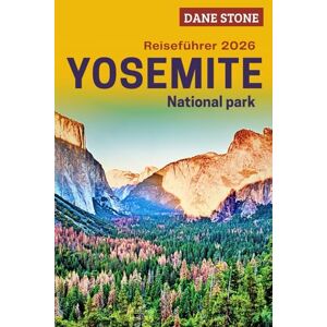 Stone, Dane Yosemite-National Park-Reiseführer 2026: Planen Sie Ihre nächsten Abenteuer mit Wanderwegen, malerischen Routen, Wasserfällen und Schritt-für-Schritt-Reiserouten Stone, Dane Yosemite-National Park-Reiseführer 2026: Planen Sie Ihre nächsten Abenteuer mit Wanderwegen, malerischen Routen, Wasserfällen und Schritt-für-Schritt-Reiserouten