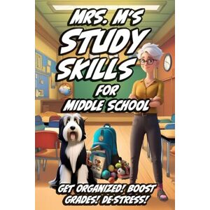 M, Mrs. Mrs. M's Study Skills for Middle School: Get Organized, Boost Grades, De-Stress! M, Mrs. Mrs. M's Study Skills for Middle School: Get Organized, Boost Grades, De-Stress!