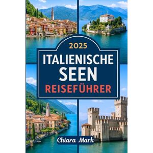 Mark, Chiara 2025 ITALIENISCHE SEEN REISEFÜHRER: Erkunden Sie die norditalienische Seenplatte: Comer See, Gardasee, Lago Maggiore, Ortasee & versteckte Schätze Mark, Chiara 2025 ITALIENISCHE SEEN REISEFÜHRER: Erkunden Sie die norditalienische Seenplatte: Comer See, Gardasee, Lago Maggiore, Ortasee & versteckte Schätze