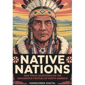 Digital, Horsecreek Native Nations: 1000 Trivia Questions on the Indigenous Peoples of North America Digital, Horsecreek Native Nations: 1000 Trivia Questions on the Indigenous Peoples of North America