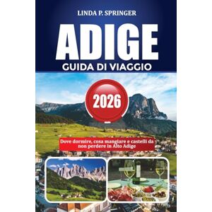 SPRINGER, LINDA P. ADIGE GUIDA DI VIAGGIO 2026: Dove dormire, cosa mangiare e castelli da non perdere in Alto Adige SPRINGER, LINDA P. ADIGE GUIDA DI VIAGGIO 2026: Dove dormire, cosa mangiare e castelli da non perdere in Alto Adige