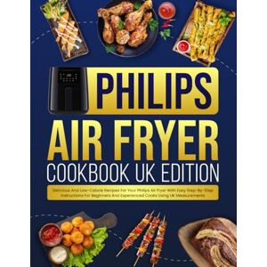 Davey, Keira Philips Air Fryer Cookbook UK Edition: Delicious And Low-Calorie Recipes For Your Philips Air Fryer With Easy Step-By-Step Instructions For Beginners And Experienced Cooks Using UK Measurements Davey, Keira Philips Air Fryer Cookbook UK Edition: Delicious And Low-Calorie Recipes For Your Philips Air Fryer With Easy Step-By-Step Instructions For Beginners And Experienced Cooks Using UK Measurements