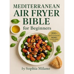 Milano, Sophia Mediterranean Air Fryer Bible for Beginners: 200+ Quick & Healthy Mediterranean Recipes for Your Air Fryer Easy Meals, Low-Oil Cooking & 4-Week Meal Plan Milano, Sophia Mediterranean Air Fryer Bible for Beginners: 200+ Quick & Healthy Mediterranean Recipes for Your Air Fryer Easy Meals, Low-Oil Cooking & 4-Week Meal Plan
