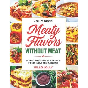 Jolly, Billo J Jolly Good Meaty Flavors Without Meat: Plant Based Meat recipes from India and Abroad Jolly, Billo J Jolly Good Meaty Flavors Without Meat: Plant Based Meat recipes from India and Abroad