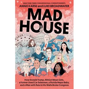 Karni, Annie Mad House: How Donald Trump, Maga Mean Girls, a Former Used Car Salesman, a Florida Nepo Baby, and a Man with Rats in His Walls Broke Congress Karni, Annie Mad House: How Donald Trump, Maga Mean Girls, a Former Used Car Salesman, a Florida Nepo Baby, and a Man with Rats in His Walls Broke Congress