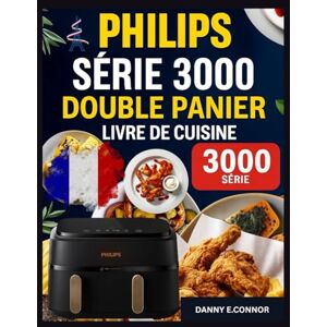 CONNOR, DANNY E. LIVRE DE RECETTES POUR FRITEUSE À AIR À DOUBLE PANIER PHILIPS SÉRIE 3000: Repas rapides et savoureux utilisant des ingrédients simples et des techniques sans effort pour la maison au quotidien cuisine CONNOR, DANNY E. LIVRE DE RECETTES POUR FRITEUSE À AIR À DOUBLE PANIER PHILIPS SÉRIE 3000: Repas rapides et savoureux utilisant des ingrédients simples et des techniques sans effort pour la maison au quotidien cuisine