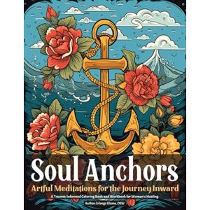 Elisme, Dr. Erlange Soul Anchors: Artful Meditations for the Journey Inward. A Trauma-Informed Coloring Book and Workbook for Women's Healing Elisme, Dr. Erlange Soul Anchors: Artful Meditations for the Journey Inward. A Trauma-Informed Coloring Book and Workbook for Women's Healing