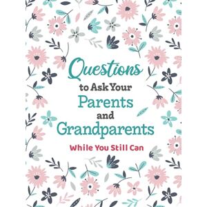 Bunworth, J. Questions to Ask Your Parents and Grandparents: Guided Interview Workbook to Document the Life of an Older Family Member Bunworth, J. Questions to Ask Your Parents and Grandparents: Guided Interview Workbook to Document the Life of an Older Family Member