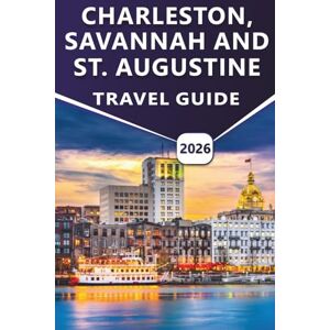 Grier, Wilma B. CHARLESTON, SAVANNAH AND ST. AUGUSTINE TRAVEL GUIDE 2026: Discover Top Attractions, Scenic Coastlines, Beaches, Local Cuisine, and Cultural Experiences Across Three Timeless Cities Grier, Wilma B. CHARLESTON, SAVANNAH AND ST. AUGUSTINE TRAVEL GUIDE 2026: Discover Top Attractions, Scenic Coastlines, Beaches, Local Cuisine, and Cultural Experiences Across Three Timeless Cities