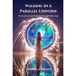 Zawada, Donna Walking In A Parallel Universe: Uncovering Your Present Through Past Lives Zawada, Donna Walking In A Parallel Universe: Uncovering Your Present Through Past Lives