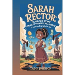 S. Johnson, Tad SARAH RECTOR: The Girl Who Became America’s Youngest Millionaire: An Inspiring Biography For Kids S. Johnson, Tad SARAH RECTOR: The Girl Who Became America’s Youngest Millionaire: An Inspiring Biography For Kids