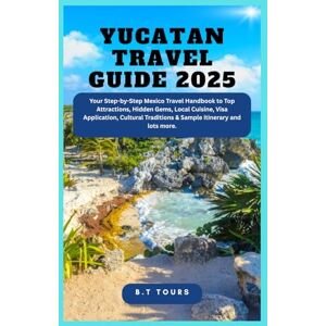 Tours, B.T Yucatan Travel Guide 2025: Your Step-by-Step Mexico Travel Handbook to Top Attractions, Hidden Gems, Local Cuisine, Visa Application, Cultural Traditions & Sample itinerary and lots more. Tours, B.T Yucatan Travel Guide 2025: Your Step-by-Step Mexico Travel Handbook to Top Attractions, Hidden Gems, Local Cuisine, Visa Application, Cultural Traditions & Sample itinerary and lots more.