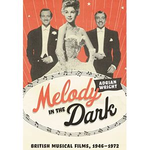 Adrian Wright Melody in the Dark: British Musical Films, 1946–1972 Adrian Wright Melody in the Dark: British Musical Films, 1946–1972
