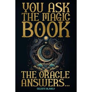 Blakely, Celeste You Ask the Magic Book. The Oracle Answers...: Get Revelations and Messages from the Universe with this Divination Tool to Solve Questions of Life Blakely, Celeste You Ask the Magic Book. The Oracle Answers...: Get Revelations and Messages from the Universe with this Divination Tool to Solve Questions of Life