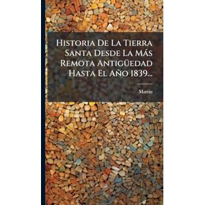 Historia De La Tierra Santa Desde La Màs Remota AntigÃ1/4edad Hasta El Año 1839... Historia De La Tierra Santa Desde La Màs Remota AntigÃ1/4edad Hasta El Año 1839...