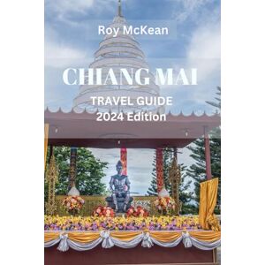 Mckean, Roy Chiang Mai Travel Guide 2024 Edition: Chiang Mai Unveiled: Navigate The Temples, Markets, And With Insider Tips, Explore The Cultural Gem Of Northern Thailand (Roy McKean Travel Tour Resources) Mckean, Roy Chiang Mai Travel Guide 2024 Edition: Chiang Mai Unveiled: Navigate The Temples, Markets, And With Insider Tips, Explore The Cultural Gem Of Northern Thailand (Roy McKean Travel Tour Resources)