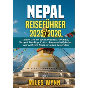 Wynn, Miles Nepal Reiseführer 2025/2026: Reisen wie ein Einheimischer: Himalaya, Tempel, Trekking, Kultur, Sehenswürdigkeiten und wichtige Tipps für jeden Reisenden Wynn, Miles Nepal Reiseführer 2025/2026: Reisen wie ein Einheimischer: Himalaya, Tempel, Trekking, Kultur, Sehenswürdigkeiten und wichtige Tipps für jeden Reisenden