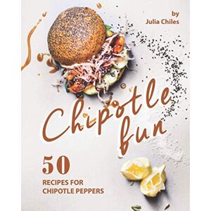 Chiles, Julia Chipotle Fun: 50 Recipes for Chipotle Peppers Chiles, Julia Chipotle Fun: 50 Recipes for Chipotle Peppers