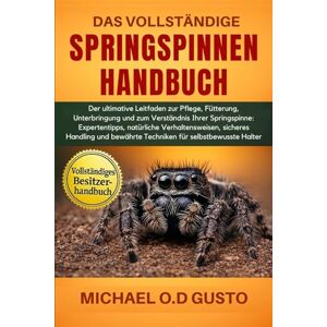 GUSTO, MICHAEL O.D DAS VOLLSTÄNDIGE SPRINGSPINNEN-HANDBUCH: Der ultimative Leitfaden zur Pflege, Fütterung, Unterbringung und zum Verständnis Ihrer Springspinne: ... ... bewährte Techniken für selbstbewusste Halter GUSTO, MICHAEL O.D DAS VOLLSTÄNDIGE SPRINGSPINNEN-HANDBUCH: Der ultimative Leitfaden zur Pflege, Fütterung, Unterbringung und zum Verständnis Ihrer Springspinne: ... ... bewährte Techniken für selbstbewusste Halter