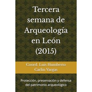 Carlín Vargas, Coord. Luis Humberto Tercera semana de Arqueología en León (2015): Protección, preservación y defensa del patrimonio arqueológico (Semanas de Arqueología en León) Carlín Vargas, Coord. Luis Humberto Tercera semana de Arqueología en León (2015): Protección, preservación y defensa del patrimonio arqueológico (Semanas de Arqueología en León)